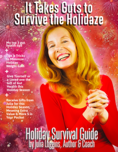 This is the cover of the Holiday Survival Guide by Julia loggins which teaches tricks and tips to save the gut and to minimize weight gain during the holidays